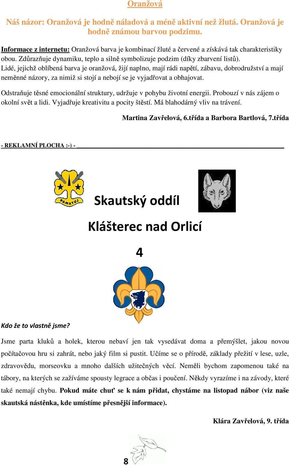 Lidé, jejichž oblíbená barva je oranžová, žijí naplno, mají rádi napětí, zábavu, dobrodružství a mají neměnné názory, za nimiž si stojí a nebojí se je vyjadřovat a obhajovat.