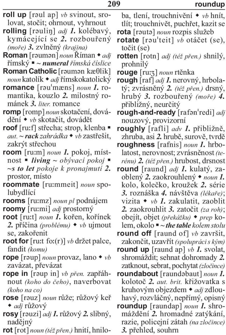 romance romp noun skotačení, dovádění vb skotačit, dovádět roof střecha; strop, klenba aut. ~ rack zahrádka vb zastřešit, zakrýt střechou room noun 1.