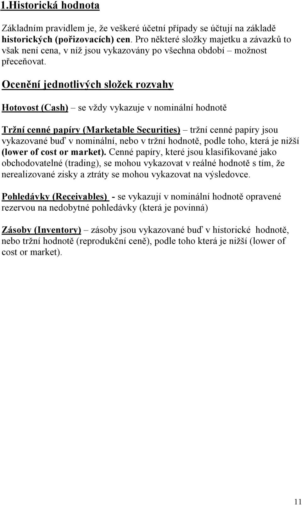 Ocenění jednotlivých složek rozvahy Hotovost (Cash) se vždy vykazuje v nominální hodnotě Tržní cenné papíry (Marketable Securities) tržní cenné papíry jsou vykazované buď v nominální, nebo v tržní