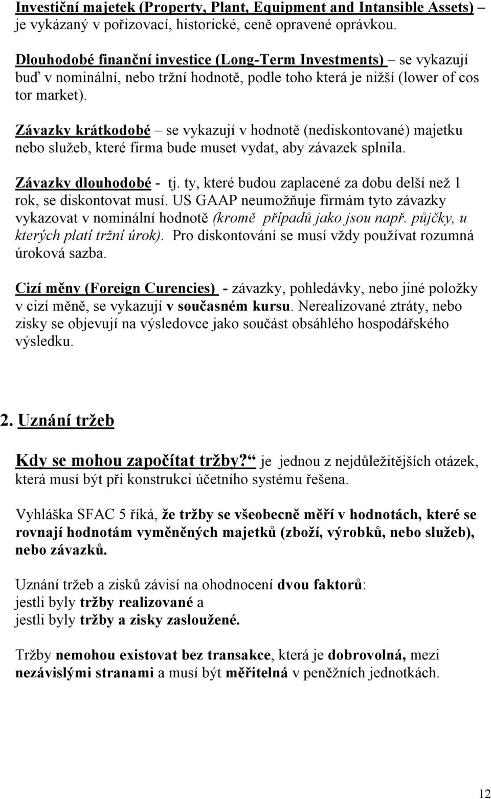 Závazky krátkodobé se vykazují v hodnotě (nediskontované) majetku nebo služeb, které firma bude muset vydat, aby závazek splnila. Závazky dlouhodobé - tj.