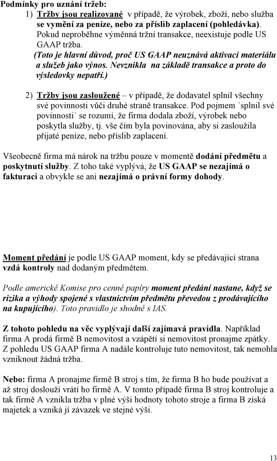 Nevznikla na základě transakce a proto do výsledovky nepatří.) 2) Tržby jsou zasloužené v případě, že dodavatel splnil všechny své povinnosti vůči druhé straně transakce.