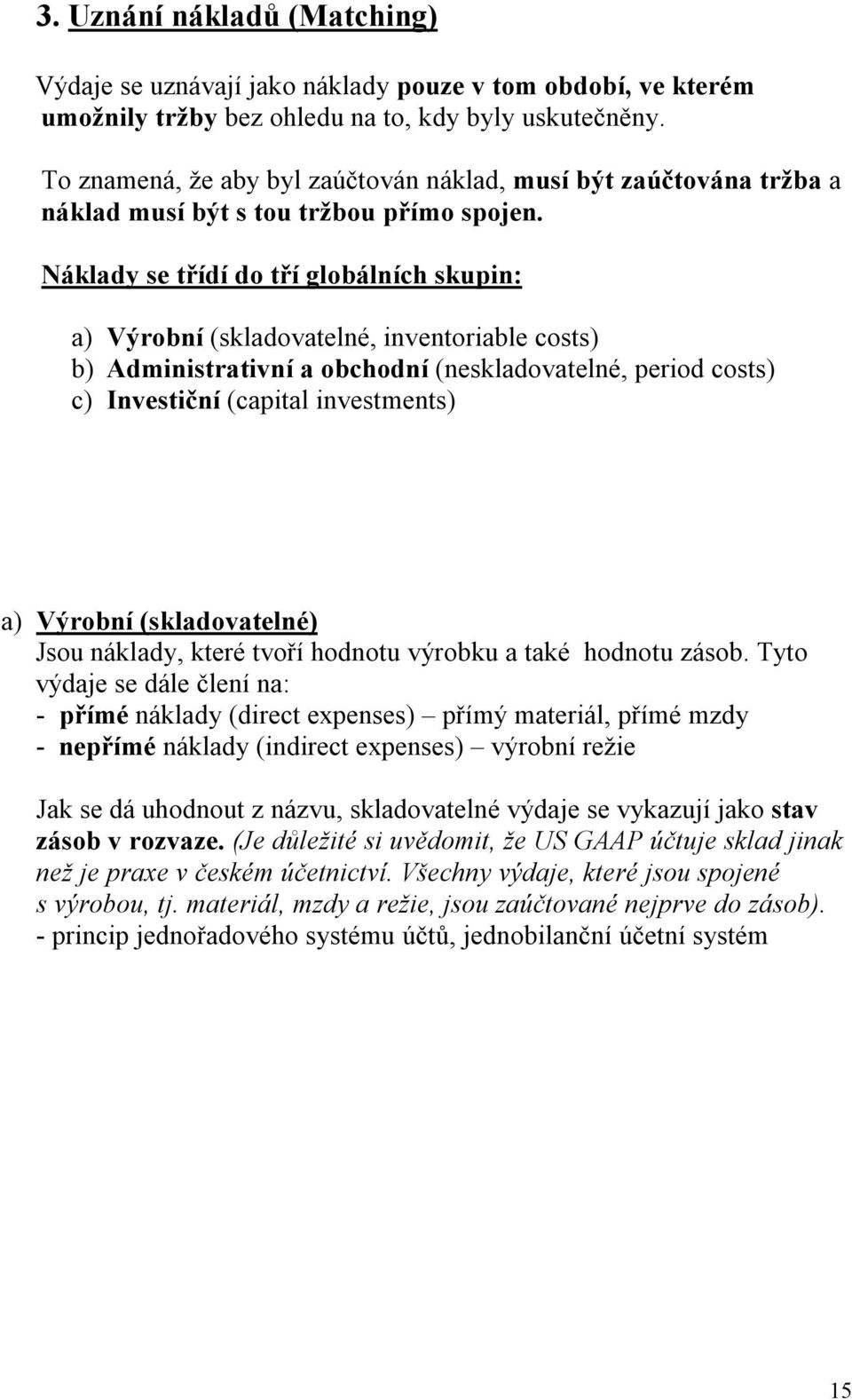 Náklady se třídí do tří globálních skupin: a) Výrobní (skladovatelné, inventoriable costs) b) Administrativní a obchodní (neskladovatelné, period costs) c) Investiční (capital investments) a) Výrobní