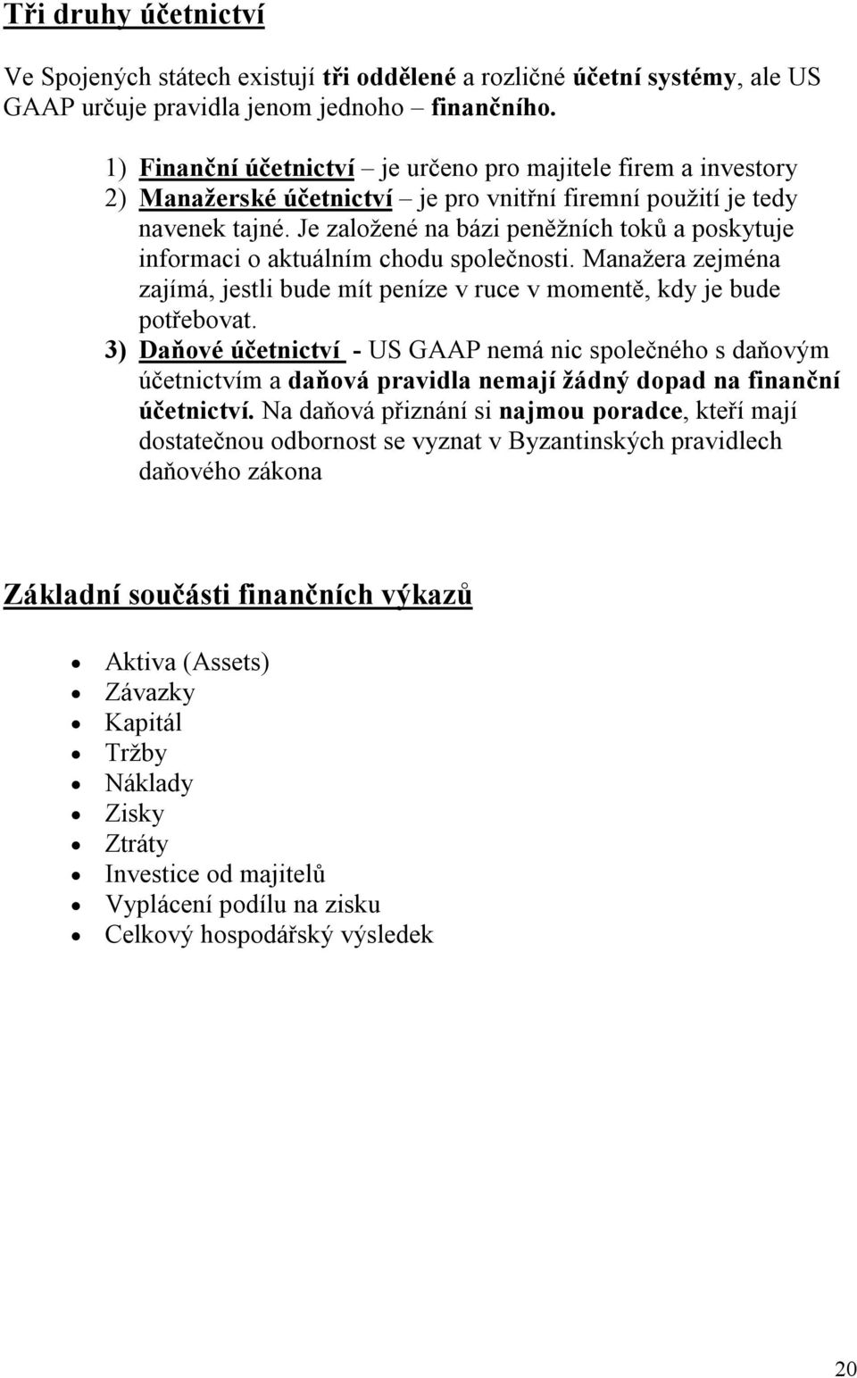 Je založené na bázi peněžních toků a poskytuje informaci o aktuálním chodu společnosti. Manažera zejména zajímá, jestli bude mít peníze v ruce v momentě, kdy je bude potřebovat.