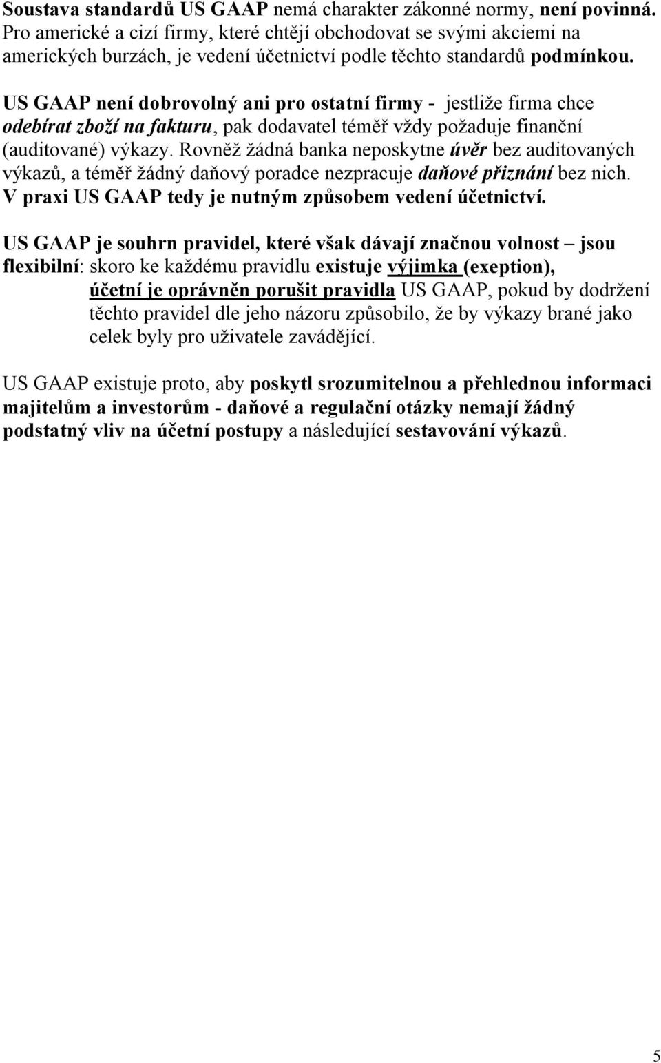 US GAAP není dobrovolný ani pro ostatní firmy - jestliže firma chce odebírat zboží na fakturu, pak dodavatel téměř vždy požaduje finanční (auditované) výkazy.