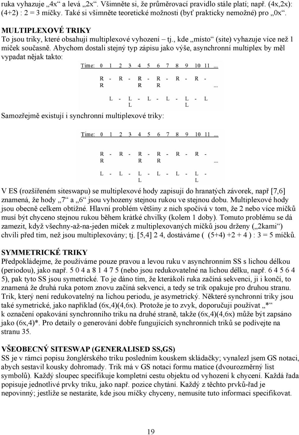 Abychom dostali stejný typ zápisu jako výše, asynchronní multiplex by měl vypadat nějak takto: Samozřejmě existují i synchronní multiplexové triky: V ES (rozšířeném siteswapu) se multiplexové hody