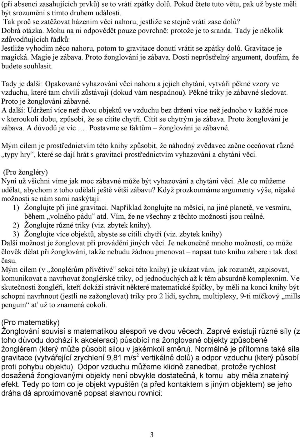 Tady je několik zdůvodňujících řádků: Jestliže vyhodím něco nahoru, potom to gravitace donutí vrátit se zpátky dolů. Gravitace je magická. Magie je zábava. Proto žonglování je zábava.