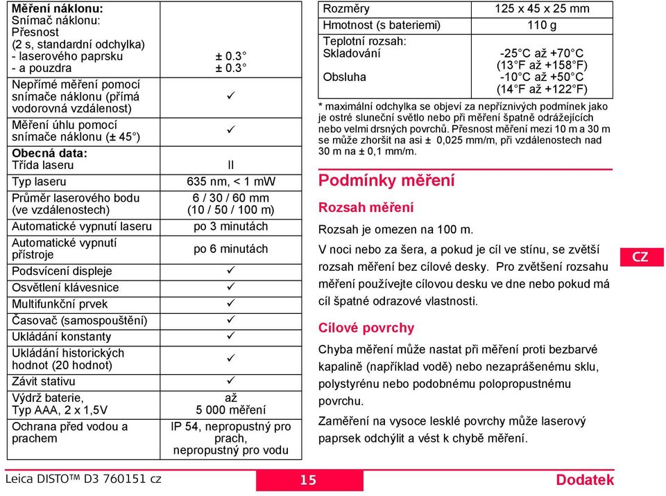 Multifunkční prvek Časovač (samospouštění) Ukládání konstanty Ukládání historických hodnot (20 hodnot) Závit stativu Výdrž baterie, Typ AAA, 2 x 1,5V Ochrana před vodou a prachem ± 0.3 ± 0.