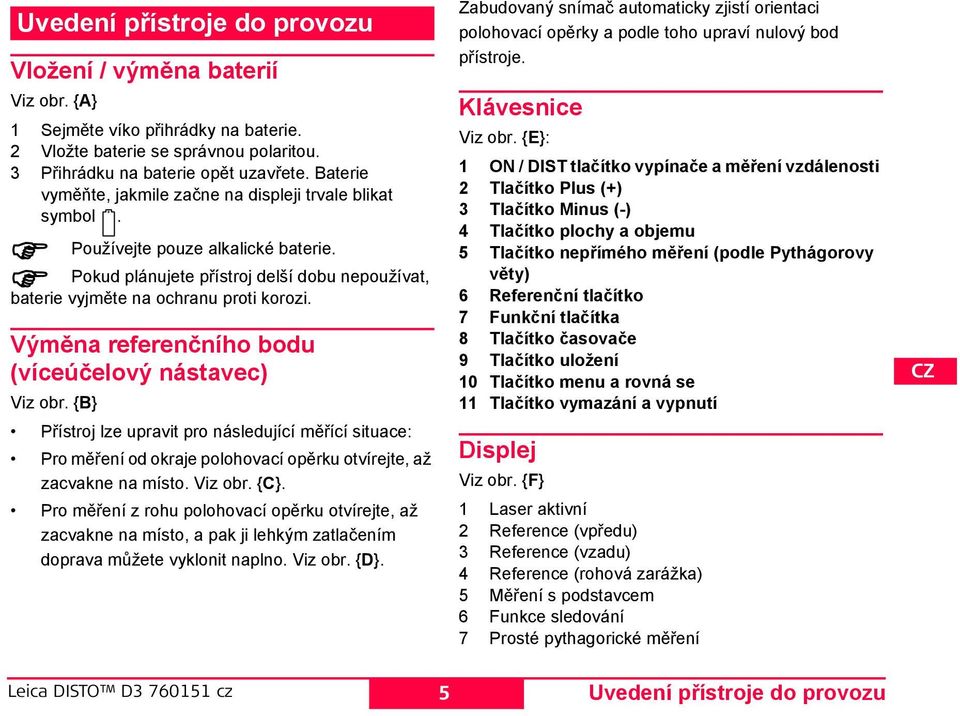 Výměna referenčního bodu (víceúčelový nástavec) Viz obr. {B} Přístroj lze upravit pro následující měřící situace: Pro měření od okraje polohovací opěrku otvírejte, až zacvakne na místo. Viz obr. {C}.