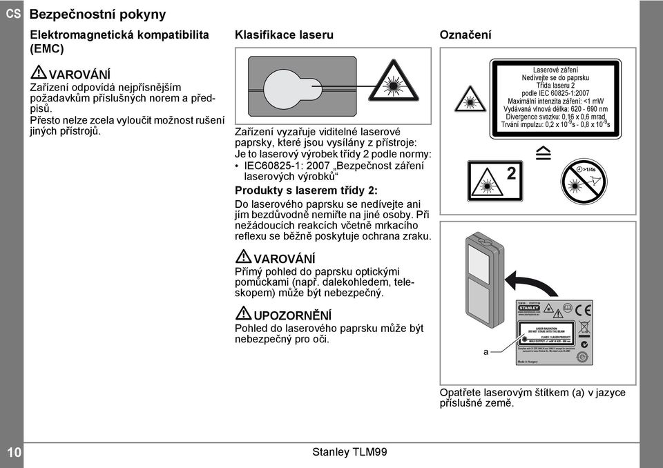 Zařízení vyzařuje viditelné laserové paprsky, které jsou vysílány z přístroje: Je to laserový výrobek třídy podle normy: IEC6085-: 007 Bezpečnost záření laserových výrobků Produkty s laserem třídy :