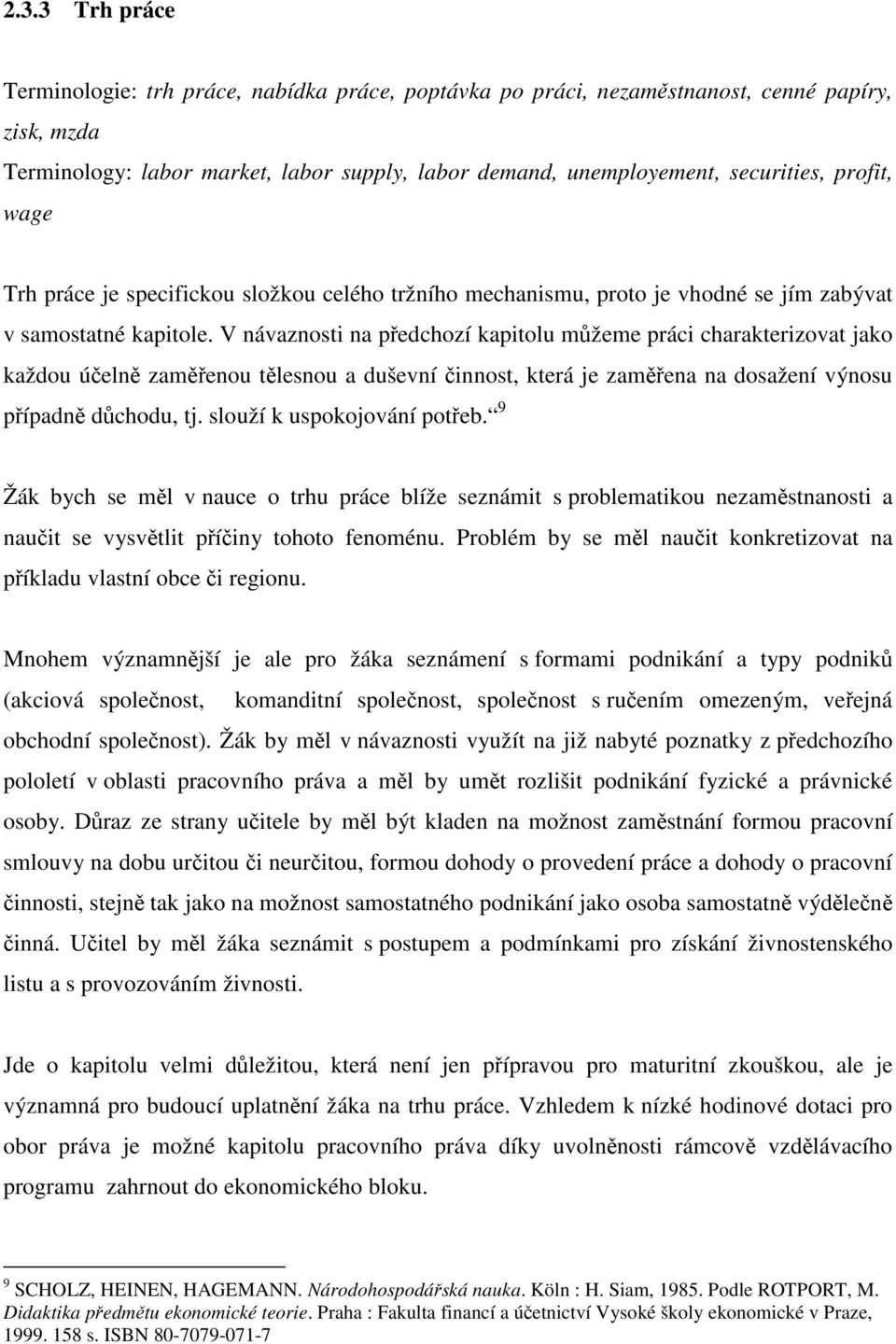 V návaznosti na předchozí kapitolu můžeme práci charakterizovat jako každou účelně zaměřenou tělesnou a duševní činnost, která je zaměřena na dosažení výnosu případně důchodu, tj.