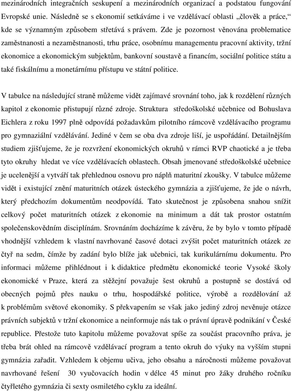 Zde je pozornost věnována problematice zaměstnanosti a nezaměstnanosti, trhu práce, osobnímu managementu pracovní aktivity, tržní ekonomice a ekonomickým subjektům, bankovní soustavě a financím,