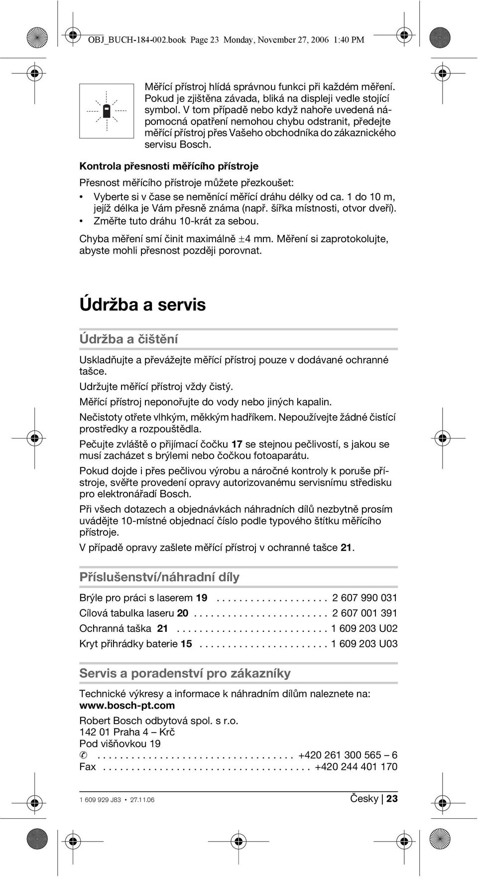 Kontrola přesnosti měřícího přístroje Přesnost měřícího přístroje můžete přezkoušet: Vyberte si v čase se neměnící měřící dráhu délky od ca. 1 do 10 m, jejíž délka je Vám přesně známa (např.