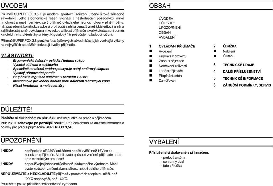 Symetrická feritová anténa zajišťuje ostrý směrový diagram, vysokou citlivost přijímače a velký předozadní poměr kardioidní charakteristiky antény. Krystalový filtr potlačuje nežádoucí rušení.