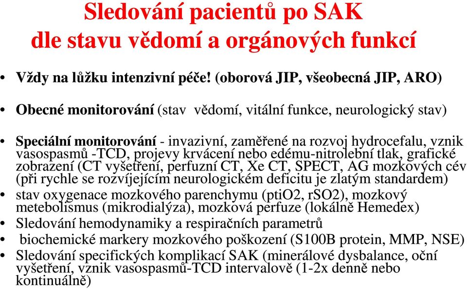 projevy krvácení nebo edému-nitrolební tlak, grafické zobrazení (CT vyšetření, perfuzní CT, Xe CT, SPECT, AG mozkových cév (při rychle se rozvíjejícím neurologickém deficitu je zlatým standardem)