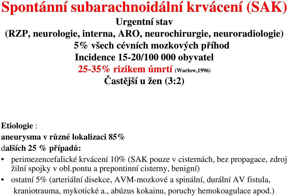 25 % případů: perimezencefalické krvácení 10% (SAK pouze v cisternách, bez propagace, zdroj žilní spojky v obl.