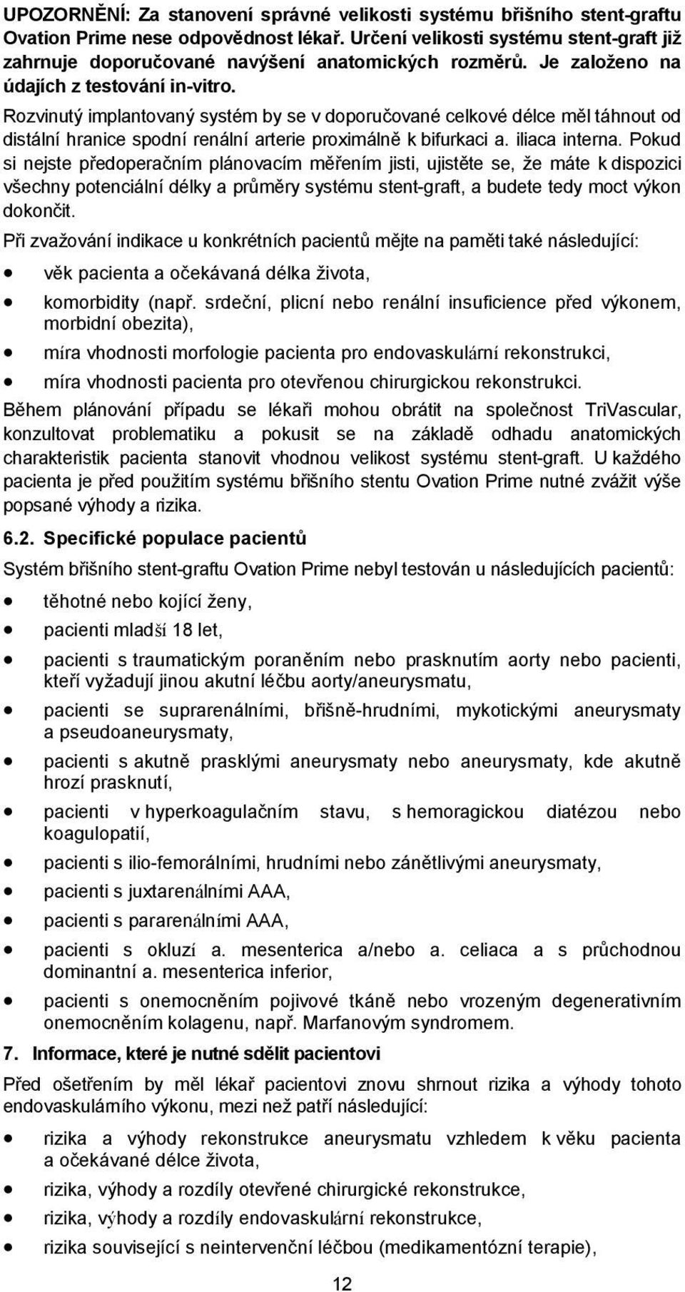 Rozvinutý implantovaný systém by se v doporučované celkové délce měl táhnout od distální hranice spodní renální arterie proximálně k bifurkaci a. iliaca interna.