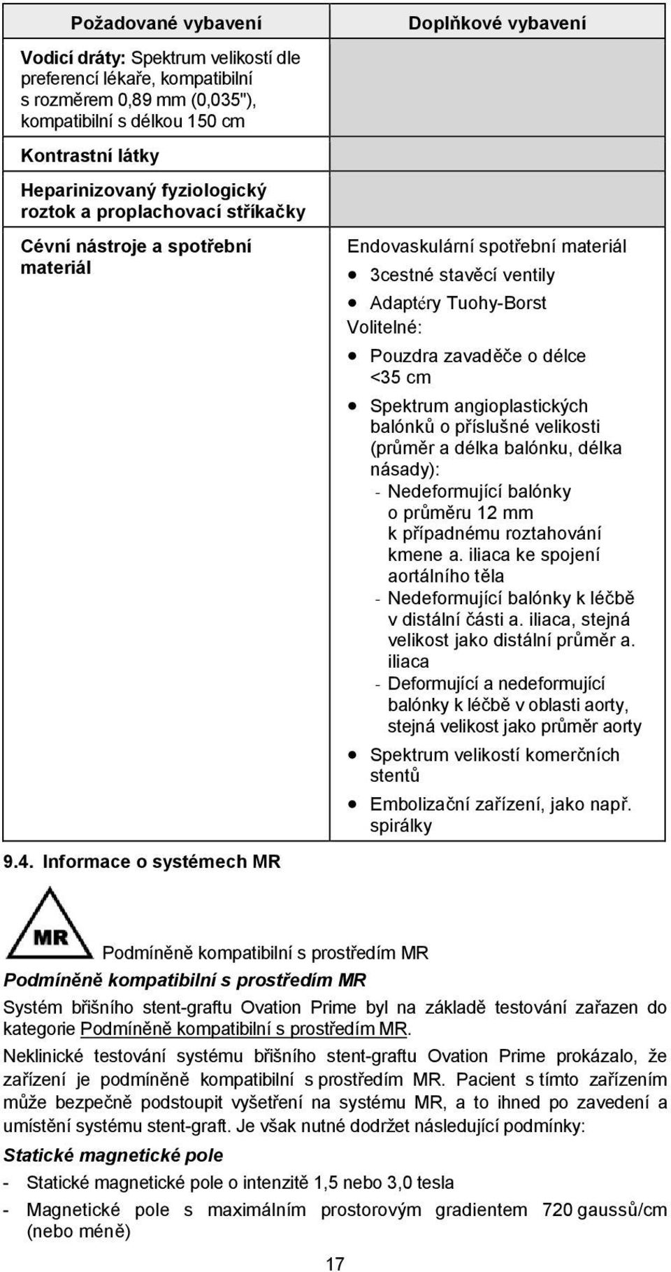 cm Spektrum angioplastických balónků o příslušné velikosti (průměr a délka balónku, délka násady): - Nedeformující balónky o průměru 12 mm k případnému roztahování kmene a.