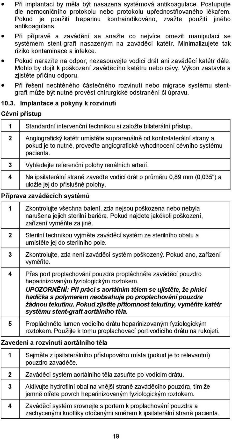 Minimalizujete tak riziko kontaminace a infekce. Pokud narazíte na odpor, nezasouvejte vodicí drát ani zaváděcí katétr dále. Mohlo by dojít k poškození zaváděcího katétru nebo cévy.