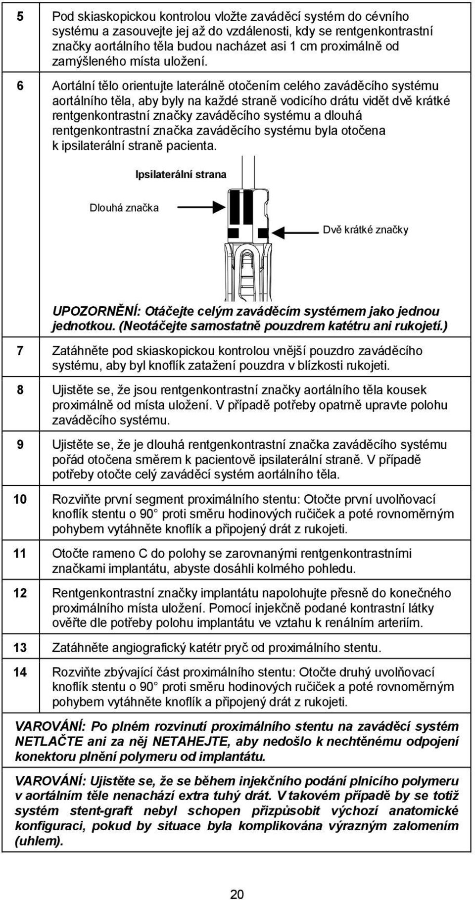 6 Aortální tělo orientujte laterálně otočením celého zaváděcího systému aortálního těla, aby byly na každé straně vodicího drátu vidět dvě krátké rentgenkontrastní značky zaváděcího systému a dlouhá