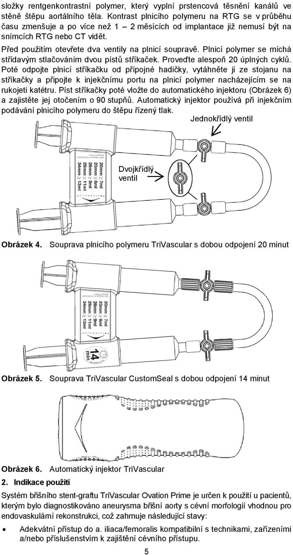 Před použitím otevřete dva ventily na plnicí soupravě. Plnicí polymer se míchá střídavým stlačováním dvou pístů stříkaček. Proveďte alespoň 20 úplných cyklů.