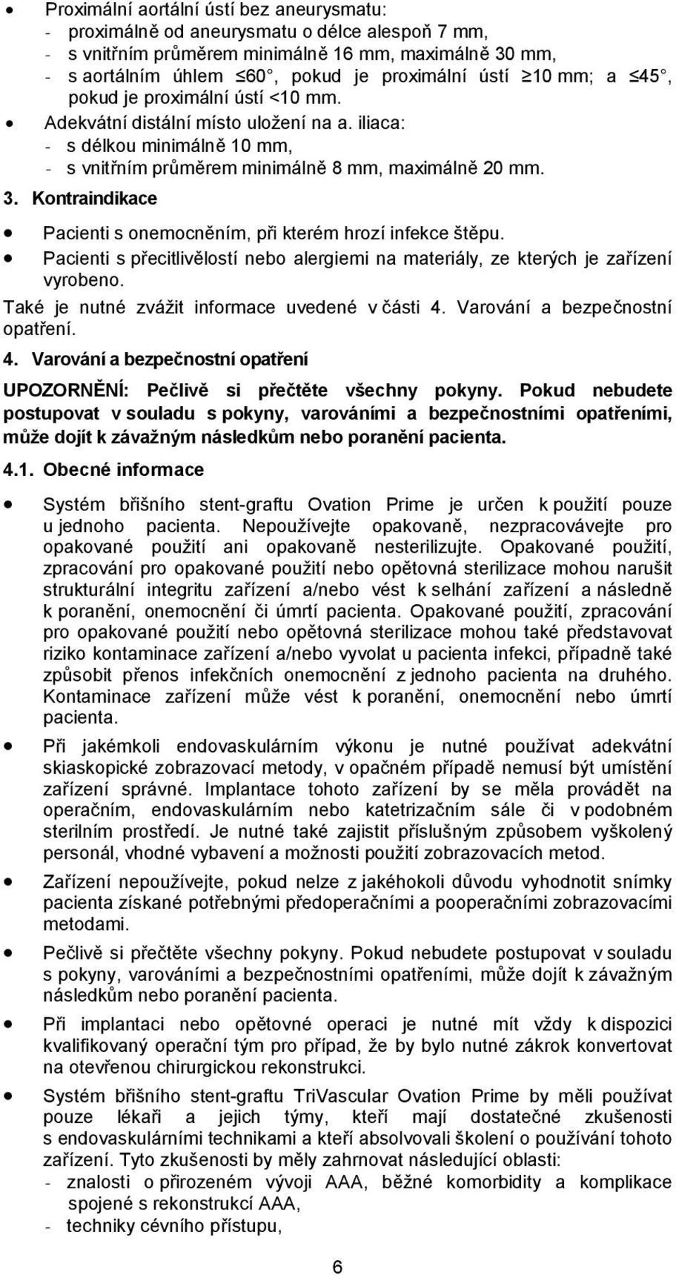 Kontraindikace Pacienti s onemocněním, při kterém hrozí infekce štěpu. Pacienti s přecitlivělostí nebo alergiemi na materiály, ze kterých je zařízení vyrobeno.