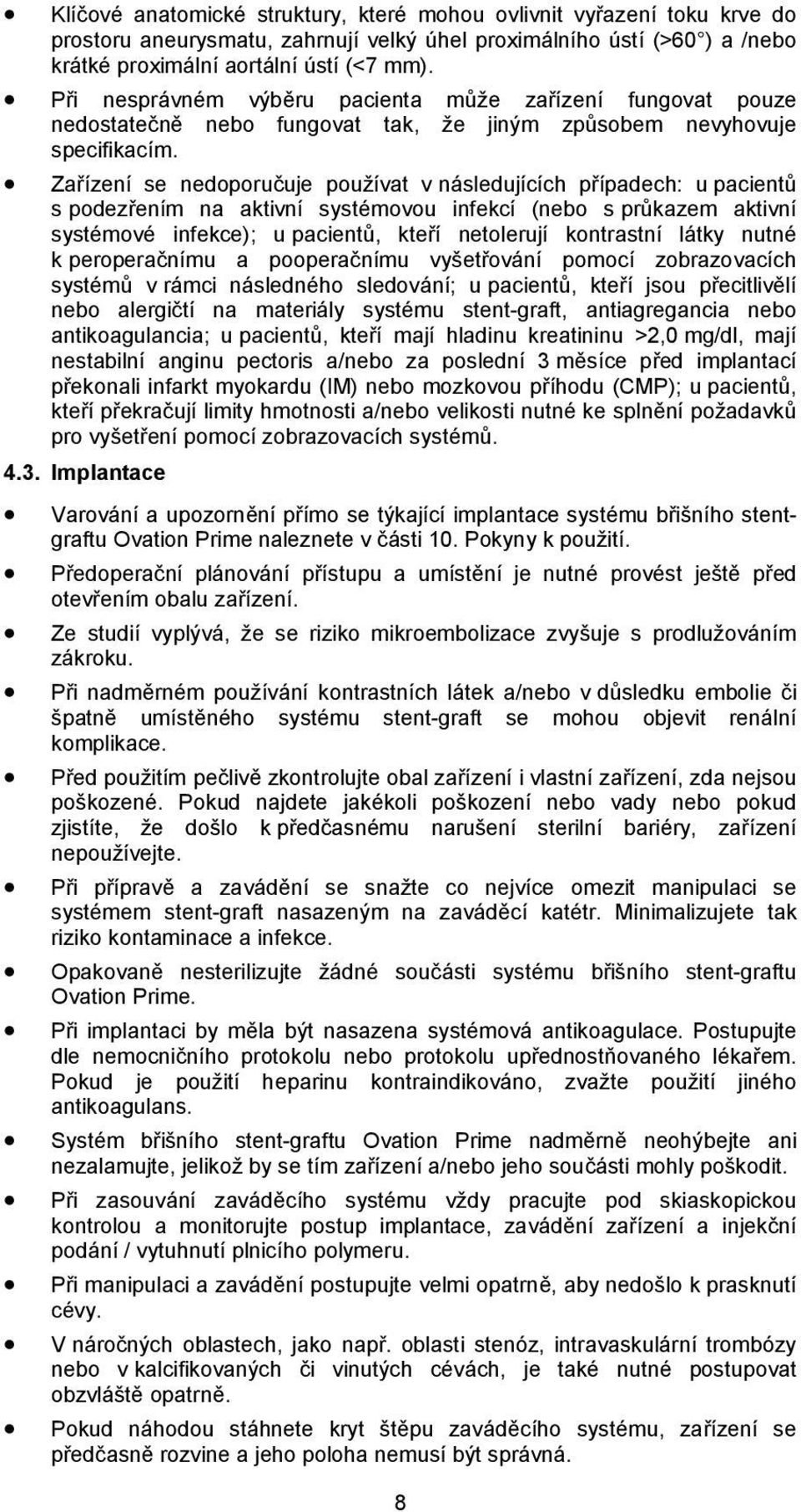 Zařízení se nedoporučuje používat v následujících případech: u pacientů s podezřením na aktivní systémovou infekcí (nebo s průkazem aktivní systémové infekce); u pacientů, kteří netolerují kontrastní