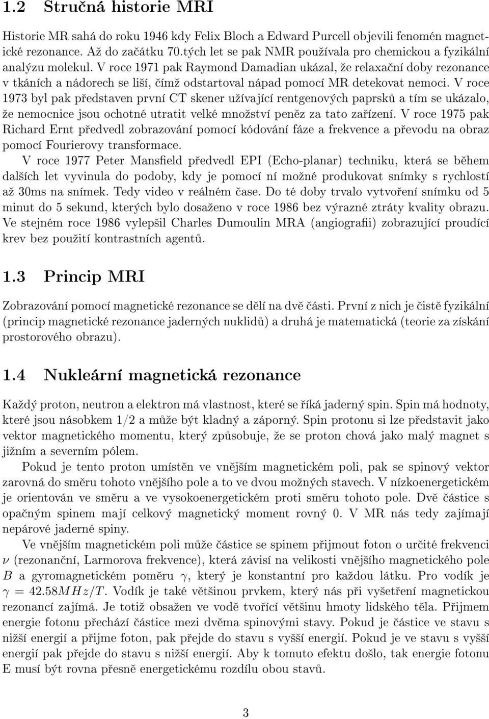 V roce 1971 pak Raymond Damadian ukázal, ºe relaxa ní doby rezonance v tkáních a nádorech se li²í, ímº odstartoval nápad pomocí MR detekovat nemoci.