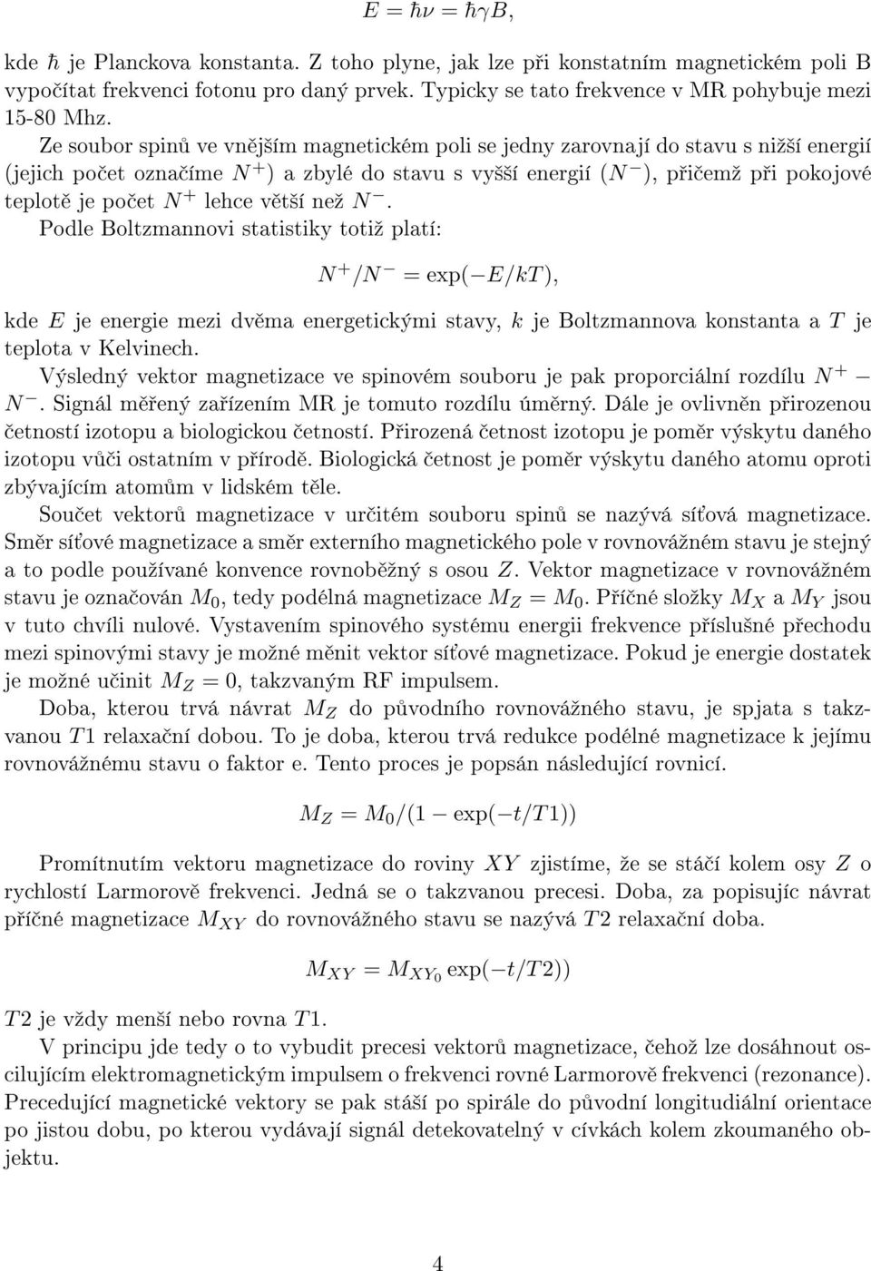 lehce v t²í neº N. Podle Boltzmannovi statistiky totiº platí: N + /N = exp( E/kT ), kde E je energie mezi dv ma energetickými stavy, k je Boltzmannova konstanta a T je teplota v Kelvinech.