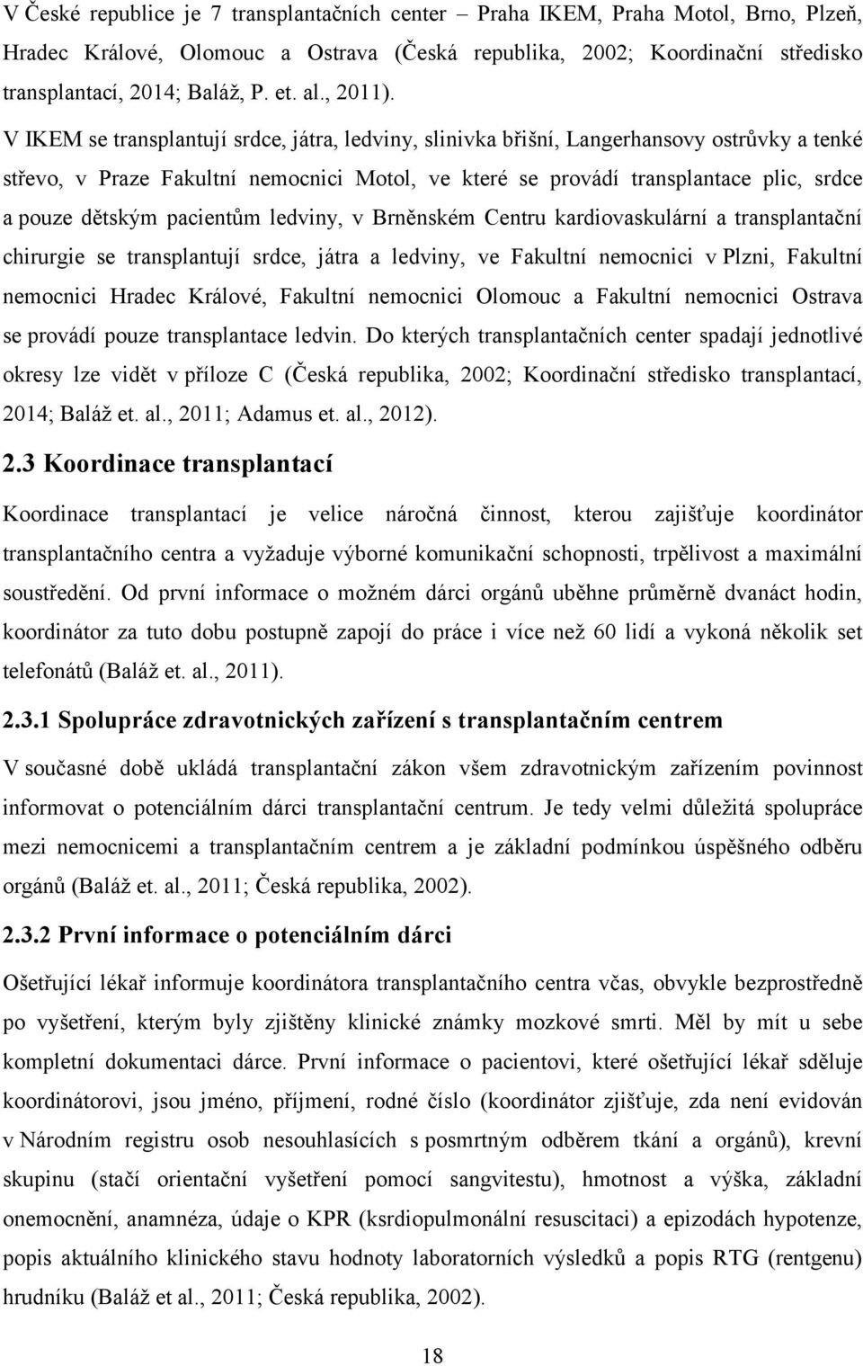 V IKEM se transplantují srdce, játra, ledviny, slinivka břišní, Langerhansovy ostrůvky a tenké střevo, v Praze Fakultní nemocnici Motol, ve které se provádí transplantace plic, srdce a pouze dětským