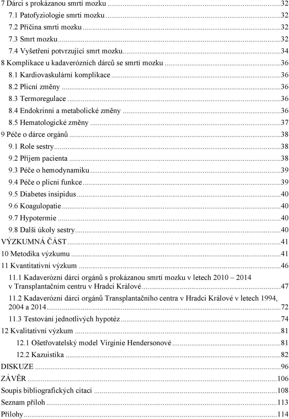 .. 37 9 Péče o dárce orgánů... 38 9.1 Role sestry... 38 9.2 Příjem pacienta... 38 9.3 Péče o hemodynamiku... 39 9.4 Péče o plicní funkce... 39 9.5 Diabetes insipidus... 40 9.6 Koagulopatie... 40 9.7 Hypotermie.