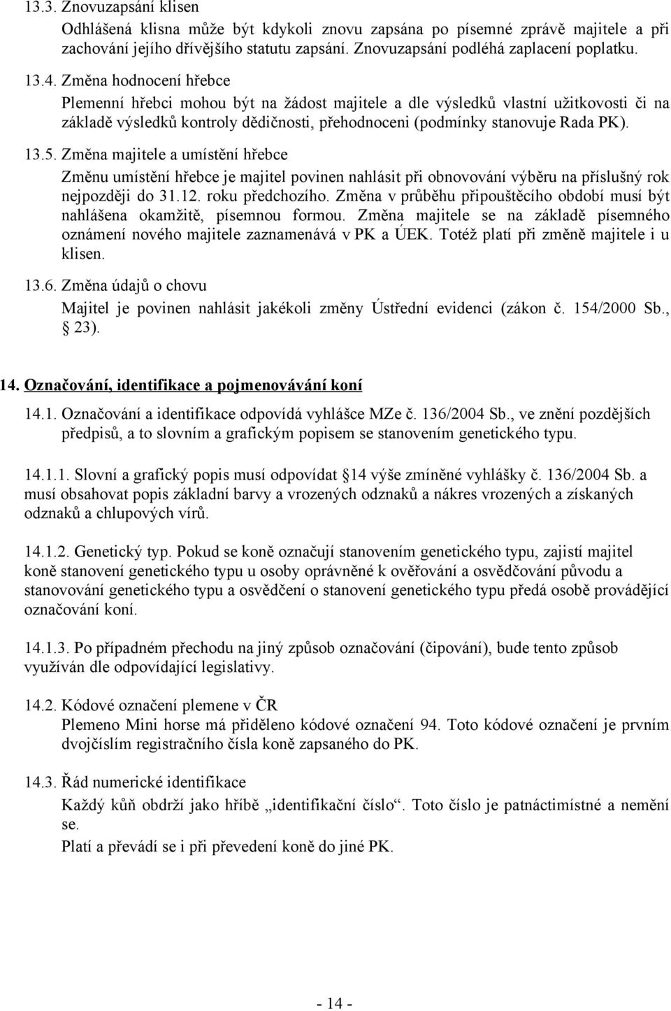 Změna majitele a umístění hřebce Změnu umístění hřebce je majitel povinen nahlásit při obnovování výběru na příslušný rok nejpozději do 31.12. roku předchozího.