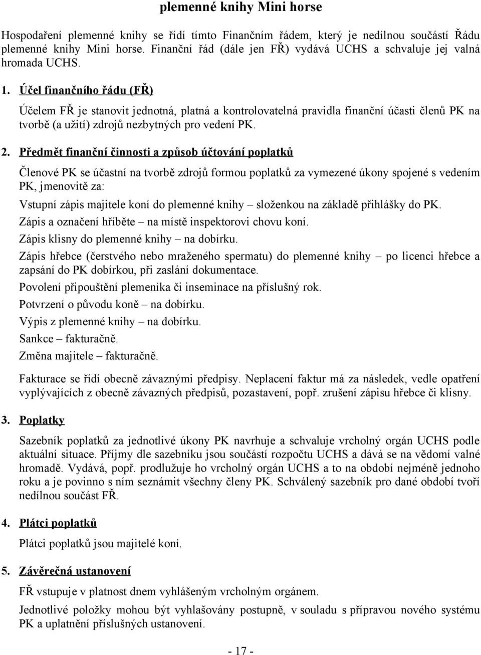 Účel finančního řádu (FŘ) Účelem FŘ je stanovit jednotná, platná a kontrolovatelná pravidla finanční účasti členů PK na tvorbě (a užití) zdrojů nezbytných pro vedení PK. 2.