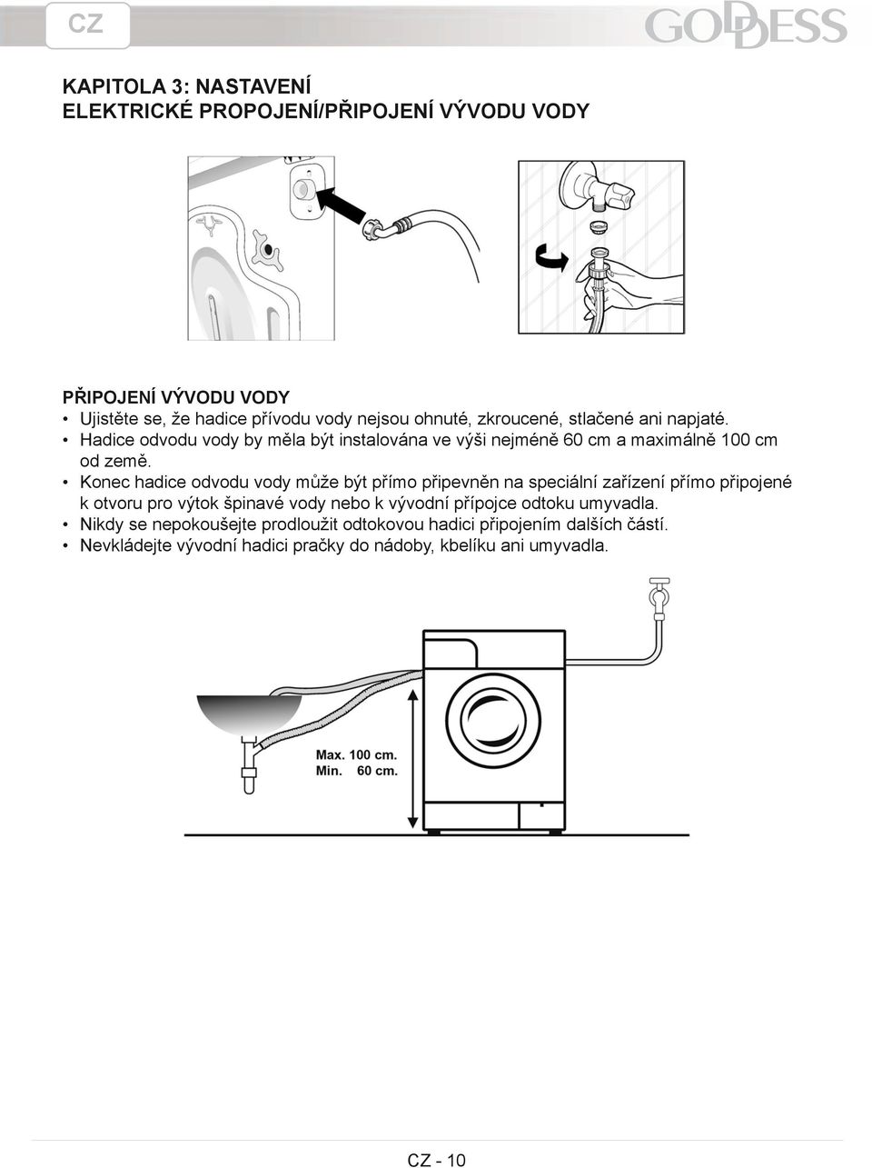 Konec hadice odvodu vody může být přímo připevněn na speciální zařízení přímo připojené k otvoru pro výtok špinavé vody nebo k vývodní přípojce