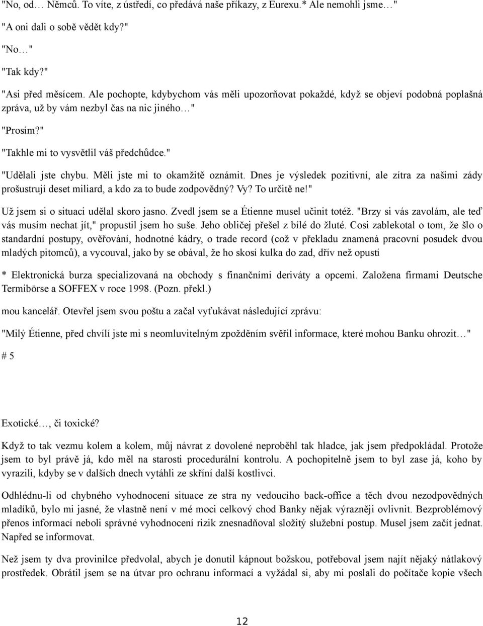 " "Udělali jste chybu. Měli jste mi to okamžitě oznámit. Dnes je výsledek pozitivní, ale zítra za našimi zády prošustrují deset miliard, a kdo za to bude zodpovědný? Vy? To určitě ne!