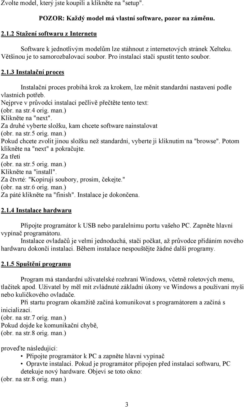 3 Instalační proces Instalační proces probíhá krok za krokem, lze měnit standardní nastavení podle vlastních potřeb. Nejprve v průvodci instalací pečlivě přečtěte tento text: (obr. na str.4 orig. man.