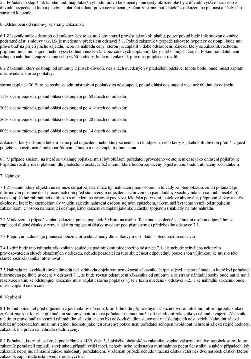 1 Zákazník může odstoupit od smlouvy bez toho, aniž aby musel provést jakoukoli platbu, pouze pokud bude informován o změně podstatné části smlouvy tak, jak je uvedeno v předešlém odstavci 5.1. Pokud zákazník v případě takovéto hypotézy odstoupí, bude mít právo buď na přijetí jiného zájezdu, nebo na náhradu ceny, kterou již zaplatil v době odstoupení.