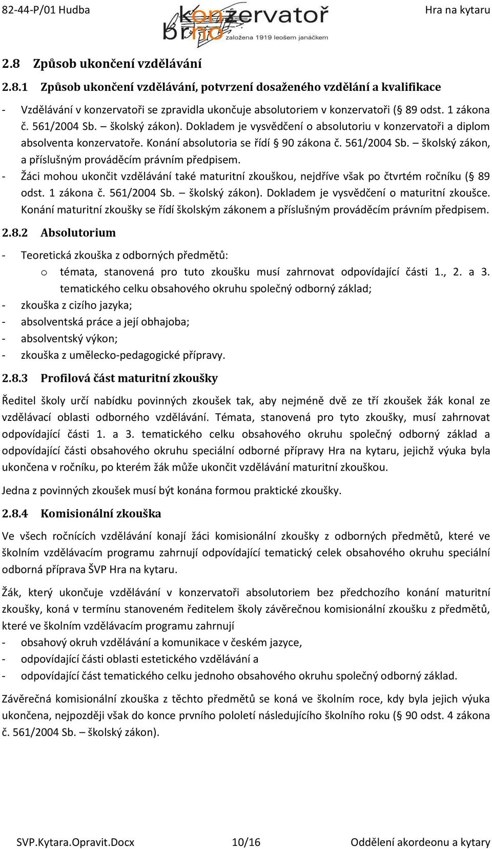 - Žáci mohou ukončit vzdělávání také maturitní zkouškou, nejdříve však po čtvrtém ročníku ( 89 odst. 1 zákona č. 561/2004 Sb. školský zákon). Dokladem je vysvědčení o maturitní zkoušce.