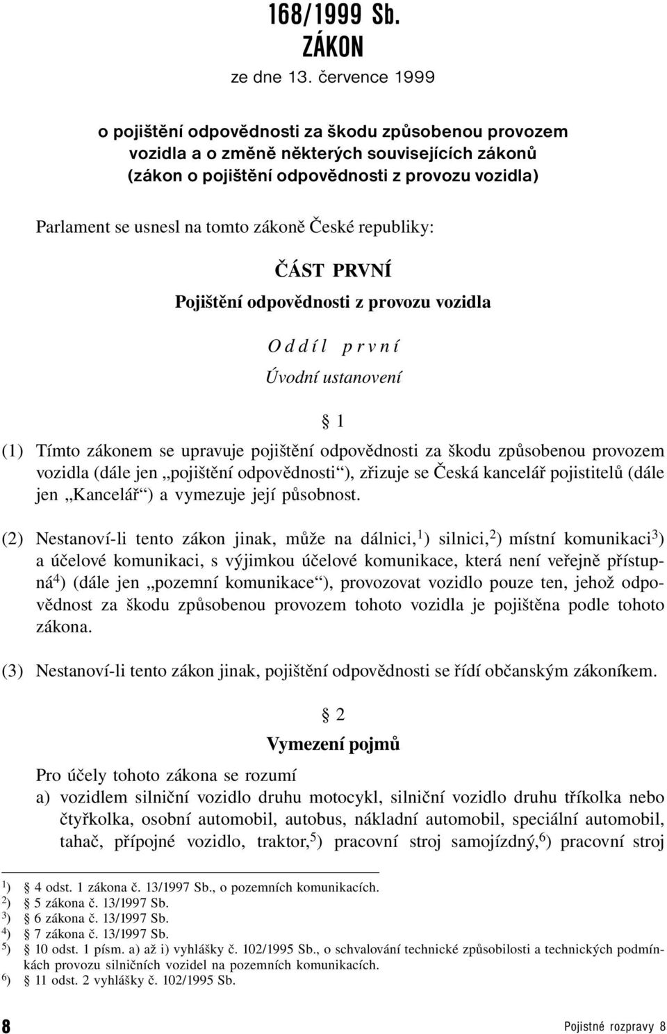 zákoně České republiky: ČÁST PRVNÍ Pojištění odpovědnosti z provozu vozidla Oddíl první Úvodní ustanovení 1 (1) Tímto zákonem se upravuje pojištění odpovědnosti za škodu způsobenou provozem vozidla