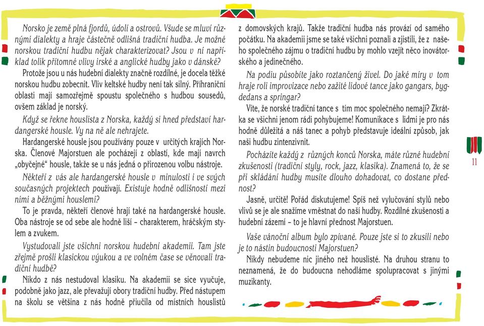 Vliv keltské hudby není tak silný. Příhraniční oblasti mají samozřejmě spoustu společného s hudbou sousedů, ovšem základ je norský.