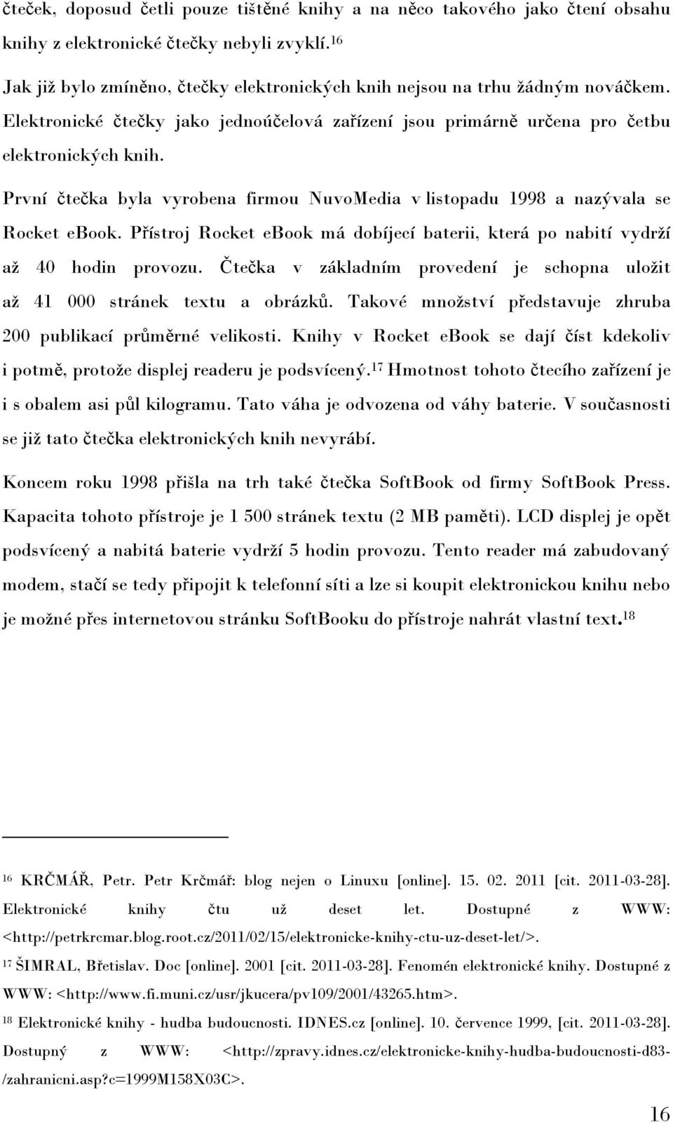 První čtečka byla vyrobena firmou NuvoMedia v listopadu 1998 a nazývala se Rocket ebook. Přístroj Rocket ebook má dobíjecí baterii, která po nabití vydrţí aţ 40 hodin provozu.