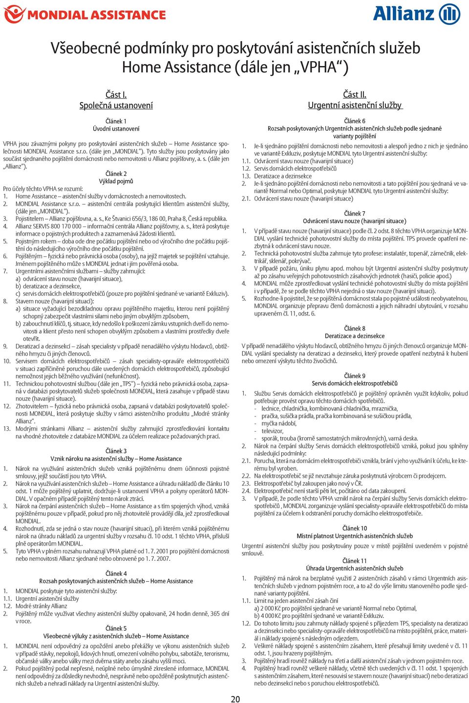 Tyto služby jsou poskytovány jako sou ást sjednaného pojišt ní domácnosti nebo nemovitosti u Allianz pojiš ovny, a. s. (dále jen Allianz ). lánek 2 Výklad pojm Pro ú ely t chto VPHA se rozumí: 1.