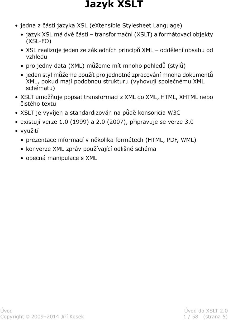 společnému XML schématu) XSLT umožňuje popsat transformaci z XML do XML, HTML, XHTML nebo čistého textu XSLT je vyvíjen a standardizován na půdě konsoricia W3C existují verze 1.0 (1999) a 2.