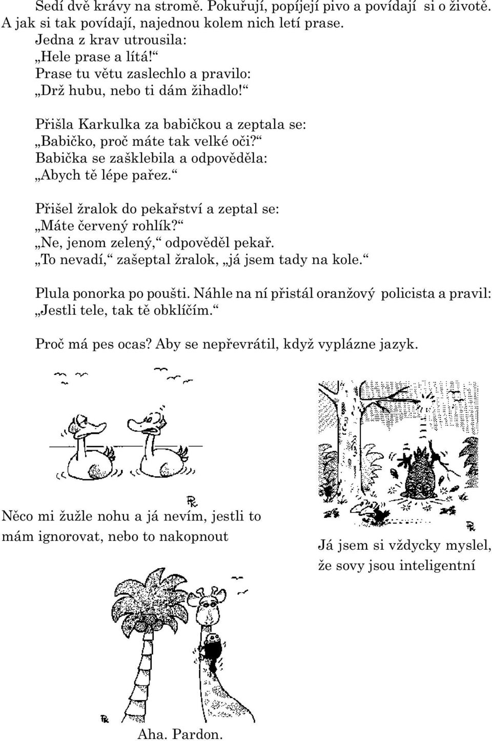 Pøišel žralok do pekaøství a zeptal se: Máte èervený rohlík? Ne, jenom zelený, odpovìdìl pekaø. To nevadí, zašeptal žralok, já jsem tady na kole. Plula ponorka po poušti.