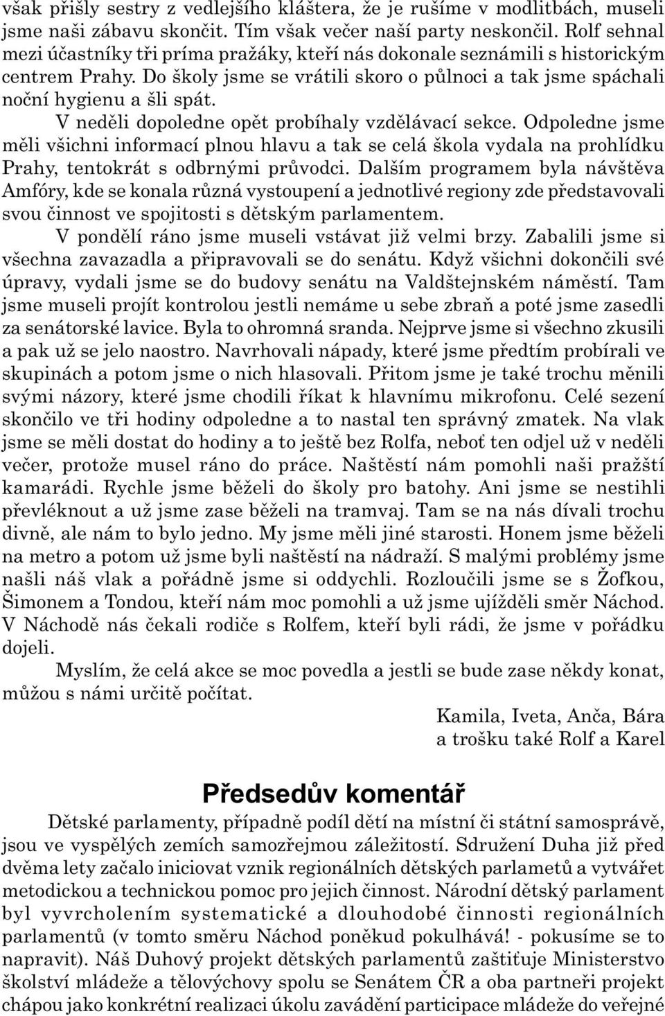 V nedìli dopoledne opìt probíhaly vzdìlávací sekce. Odpoledne jsme mìli všichni informací plnou hlavu a tak se celá škola vydala na prohlídku Prahy, tentokrát s odbrnými prùvodci.