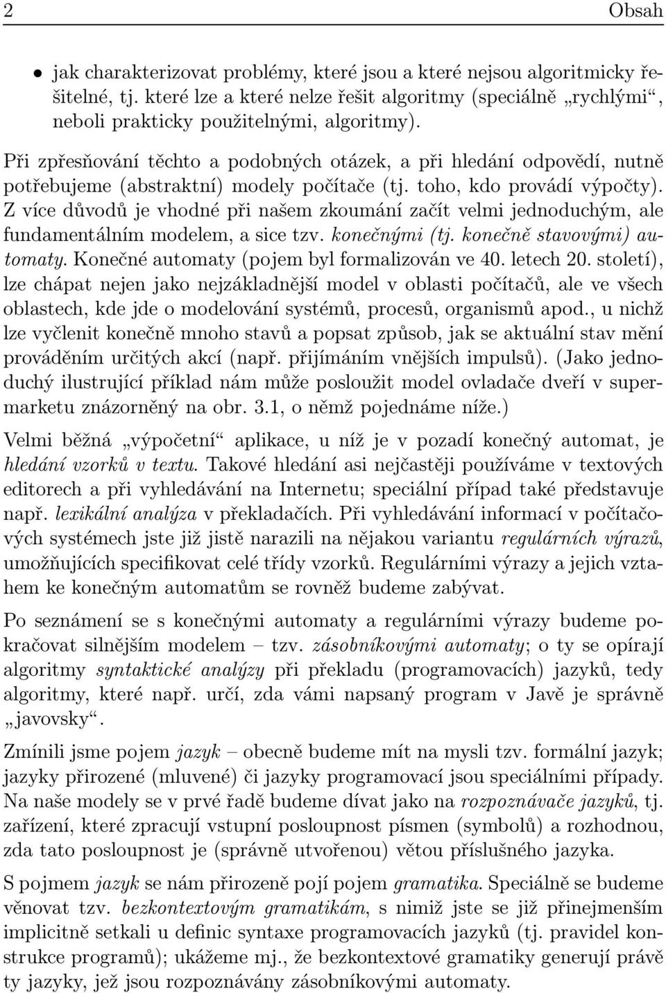 Z více důvodů je vhodné při našem zkoumání začít velmi jednoduchým, ale fundamentálním modelem, a sice tzv. konečnými(tj. konečně stavovými) automaty. Konečné automaty(pojem byl formalizován ve 40.