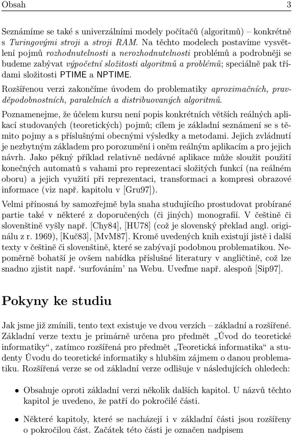 PTIME a NPTIME. Rozšířenou verzi zakončíme úvodem do problematiky aproximačních, pravděpodobnostních, paralelních a distribuovaných algoritmů.