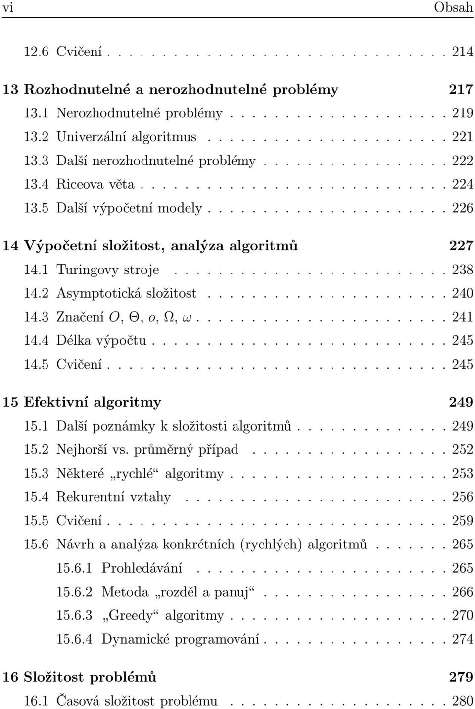 3 Značení O,Θ, o,ω, ω.......241 14.4 Délkavýpočtu...........245 14.5 Cvičení....245 15 Efektivní algoritmy 249 15.1 Dalšípoznámkyksložitostialgoritmů.........249 15.2 Nejhoršívs.průměrnýpřípad.............252 15.