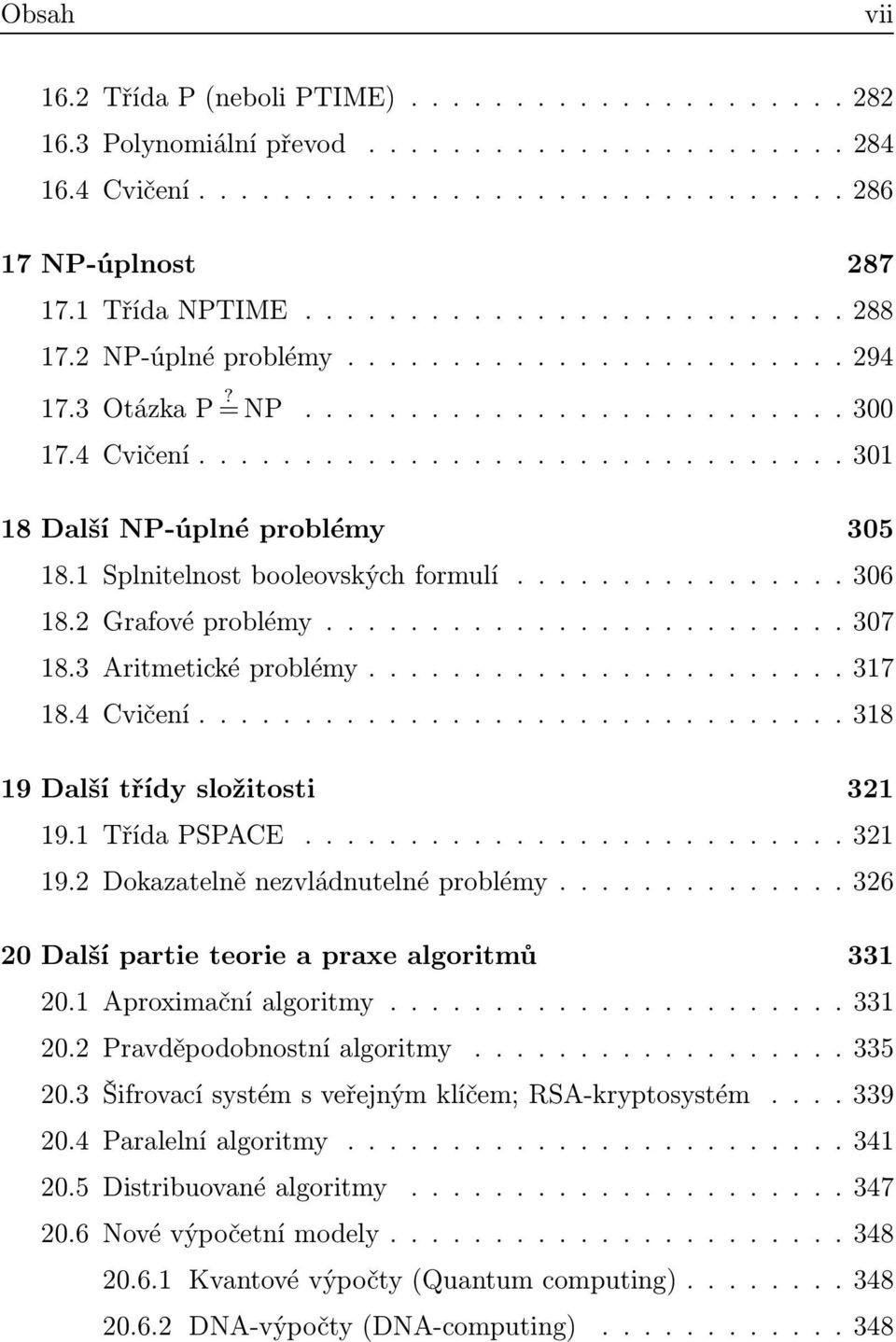 1 TřídaPSPACE........321 19.2 Dokazatelněnezvládnutelnéproblémy.......326 20 Další partie teorie a praxe algoritmů 331 20.1 Aproximačníalgoritmy....331 20.2 Pravděpodobnostníalgoritmy...........335 20.