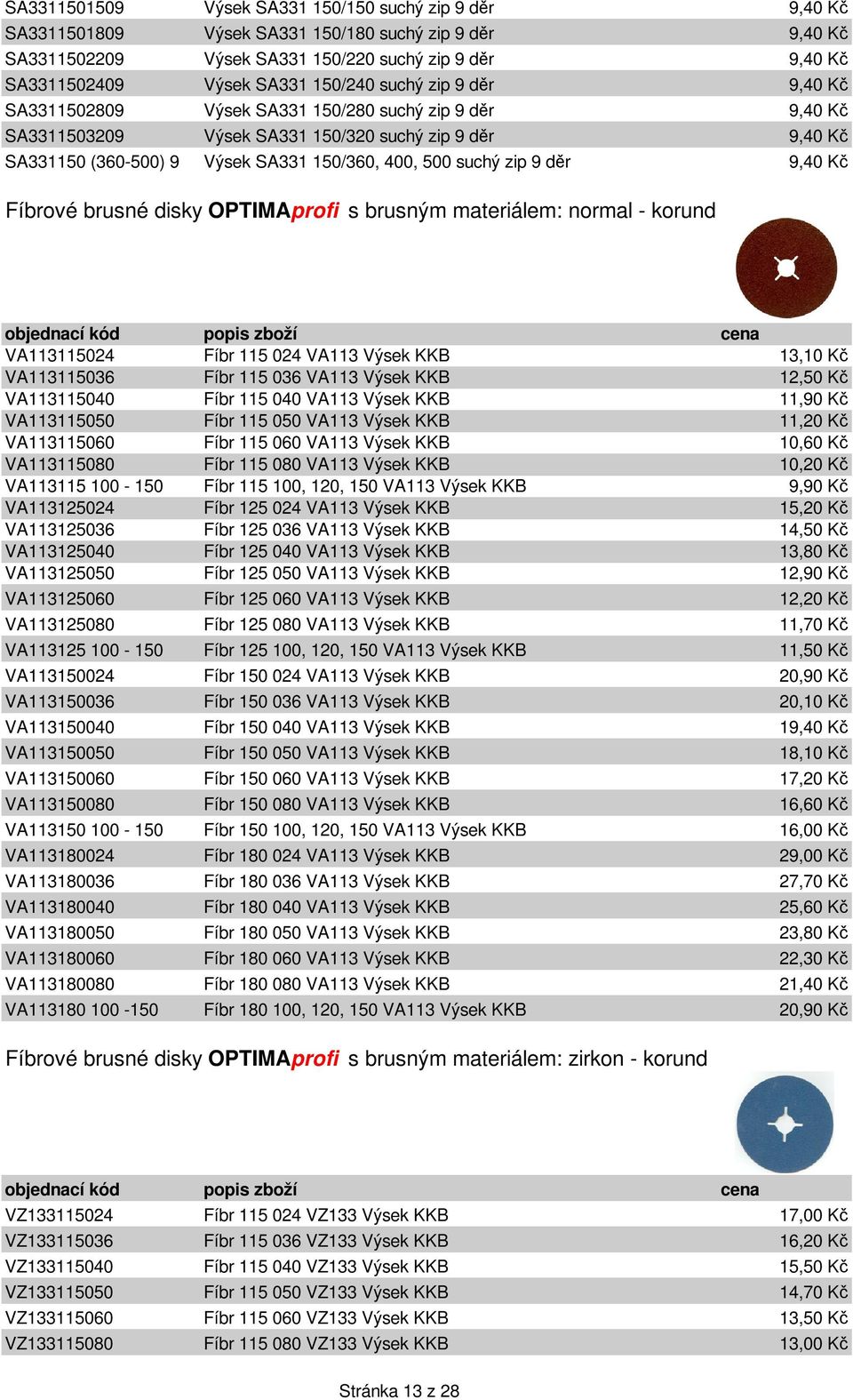 9,40 K Fíbrové brusné disky OPTIMAprofi s brusným materiálem: normal - korund VA113115024 Fíbr 115 024 VA113 Výsek KKB 13,10 K VA113115036 Fíbr 115 036 VA113 Výsek KKB 12,50 K VA113115040 Fíbr 115