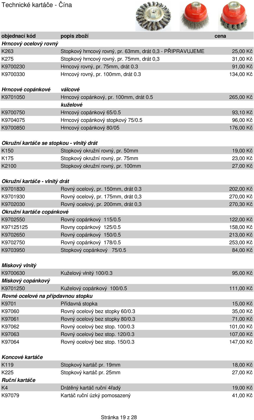 5 93,10 K K9704075 Hrncový copánkový stopkový 75/0.5 96,00 K K9700850 Hrncový copánkový 80/05 176,00 K Okružní kartáe se stopkou - vlnitý drát K150 Stopkový okružní rovný, pr.